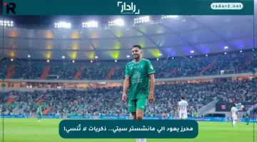 محرز يعود إلى مانشستر سيتي.. ذكريات لا تُنسى!